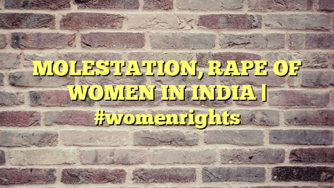MOLESTATION, RAPE OF WOMEN IN INDIA | #womenrights